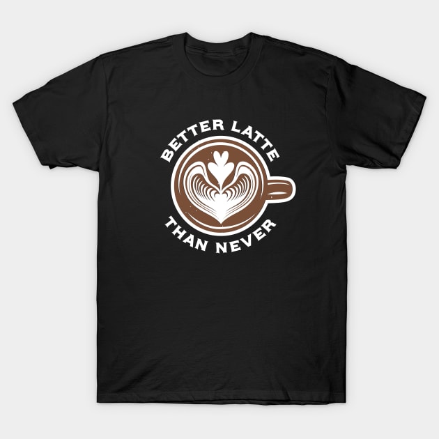 Better Latte Than Never T-Shirt by BullBee
